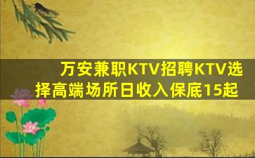 万安兼职KTV招聘KTV选择高端场所日收入保底15起